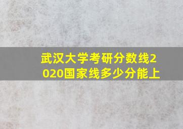 武汉大学考研分数线2020国家线多少分能上