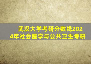 武汉大学考研分数线2024年社会医学与公共卫生考研