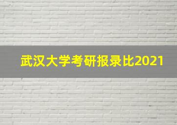 武汉大学考研报录比2021