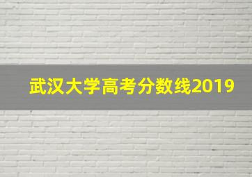 武汉大学高考分数线2019