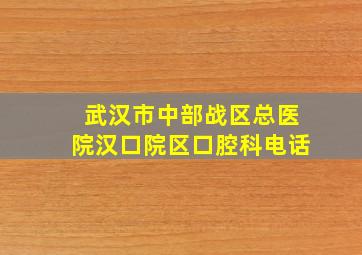 武汉市中部战区总医院汉口院区口腔科电话