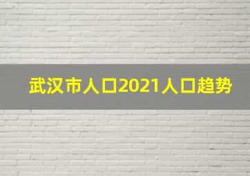 武汉市人口2021人口趋势