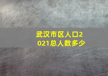 武汉市区人口2021总人数多少