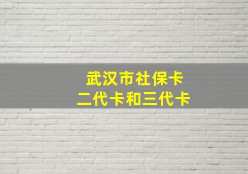 武汉市社保卡二代卡和三代卡