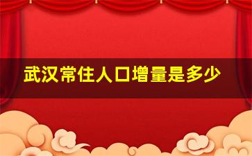 武汉常住人口增量是多少