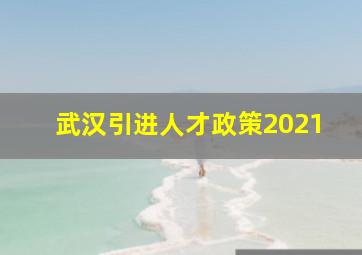 武汉引进人才政策2021