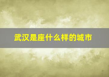 武汉是座什么样的城市