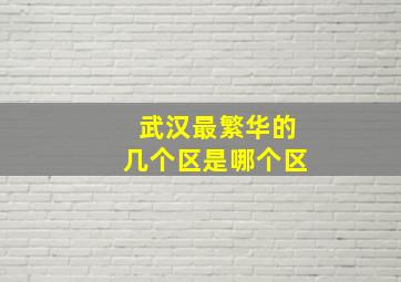 武汉最繁华的几个区是哪个区