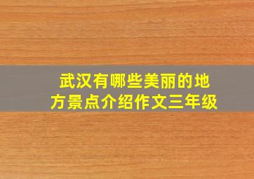 武汉有哪些美丽的地方景点介绍作文三年级