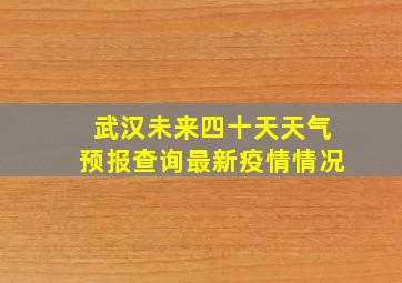 武汉未来四十天天气预报查询最新疫情情况