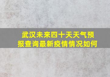 武汉未来四十天天气预报查询最新疫情情况如何