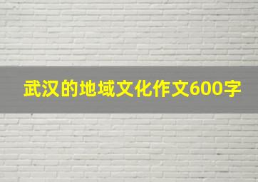 武汉的地域文化作文600字