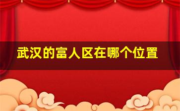 武汉的富人区在哪个位置