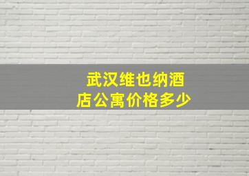 武汉维也纳酒店公寓价格多少