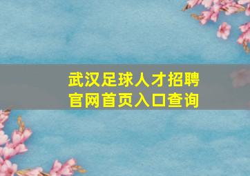 武汉足球人才招聘官网首页入口查询