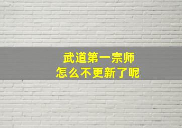 武道第一宗师怎么不更新了呢