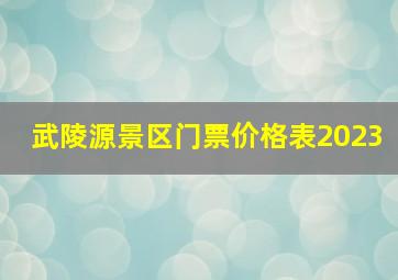 武陵源景区门票价格表2023