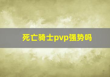 死亡骑士pvp强势吗