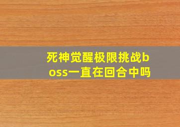 死神觉醒极限挑战boss一直在回合中吗