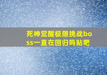 死神觉醒极限挑战boss一直在回归吗贴吧