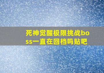 死神觉醒极限挑战boss一直在回档吗贴吧