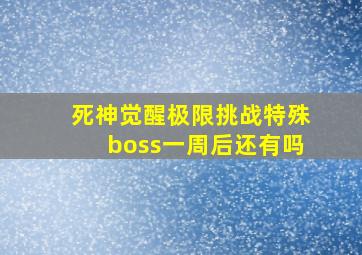 死神觉醒极限挑战特殊boss一周后还有吗