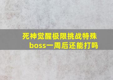 死神觉醒极限挑战特殊boss一周后还能打吗