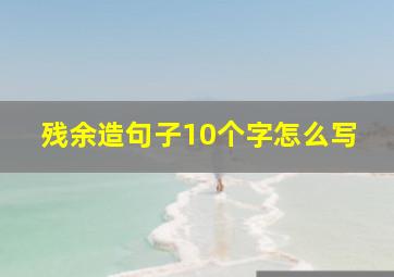 残余造句子10个字怎么写