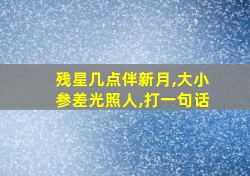 残星几点伴新月,大小参差光照人,打一句话