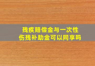 残疾赔偿金与一次性伤残补助金可以同享吗