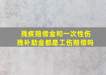 残疾赔偿金和一次性伤残补助金都是工伤赔偿吗