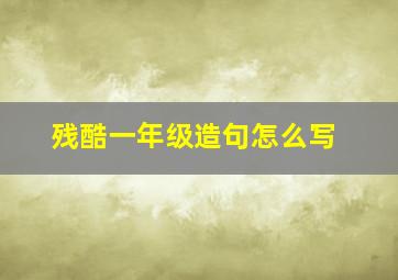 残酷一年级造句怎么写