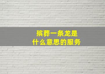 殡葬一条龙是什么意思的服务