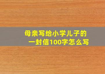 母亲写给小学儿子的一封信100字怎么写