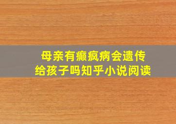 母亲有癫疯病会遗传给孩子吗知乎小说阅读