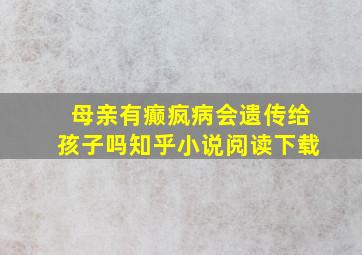 母亲有癫疯病会遗传给孩子吗知乎小说阅读下载