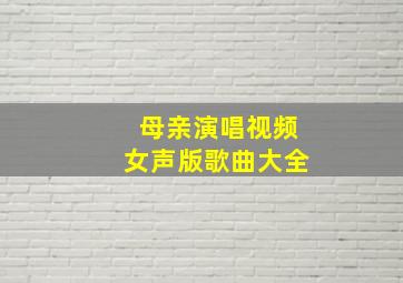 母亲演唱视频女声版歌曲大全