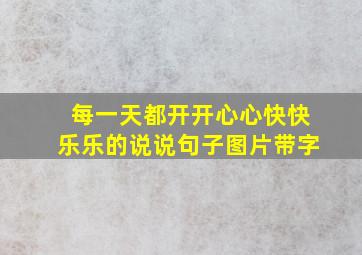 每一天都开开心心快快乐乐的说说句子图片带字