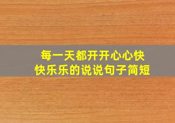 每一天都开开心心快快乐乐的说说句子简短