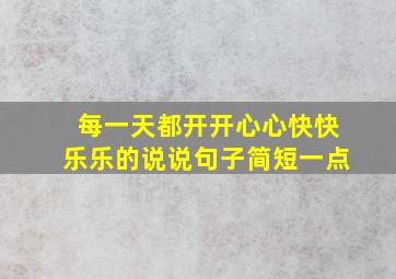 每一天都开开心心快快乐乐的说说句子简短一点