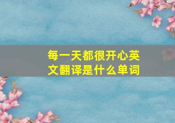 每一天都很开心英文翻译是什么单词