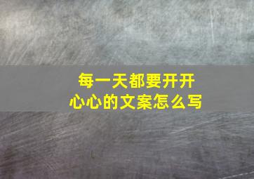 每一天都要开开心心的文案怎么写