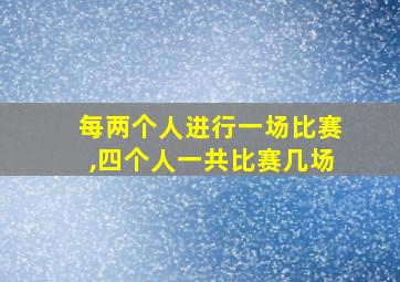 每两个人进行一场比赛,四个人一共比赛几场