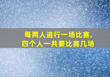 每两人进行一场比赛,四个人一共要比赛几场