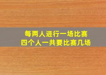 每两人进行一场比赛四个人一共要比赛几场