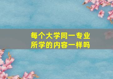 每个大学同一专业所学的内容一样吗