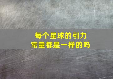 每个星球的引力常量都是一样的吗