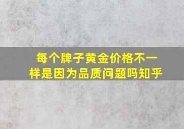 每个牌子黄金价格不一样是因为品质问题吗知乎