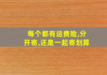 每个都有运费险,分开寄,还是一起寄划算