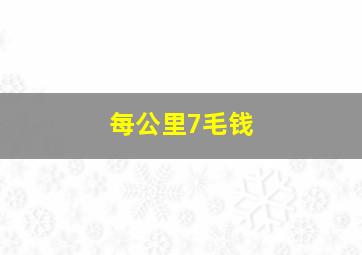 每公里7毛钱